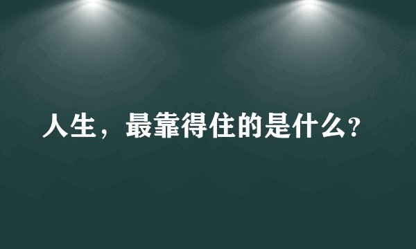 人生，最靠得住的是什么？