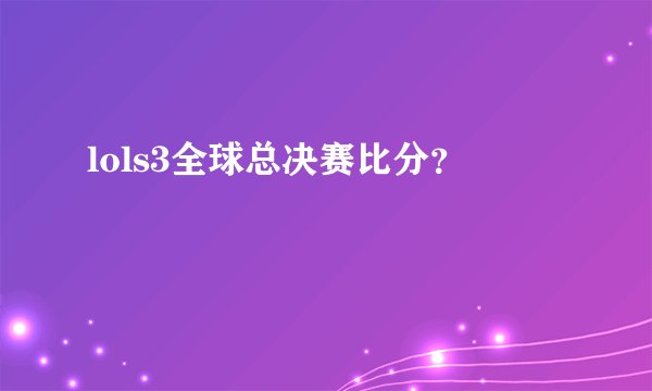 lols3全球总决赛比分？