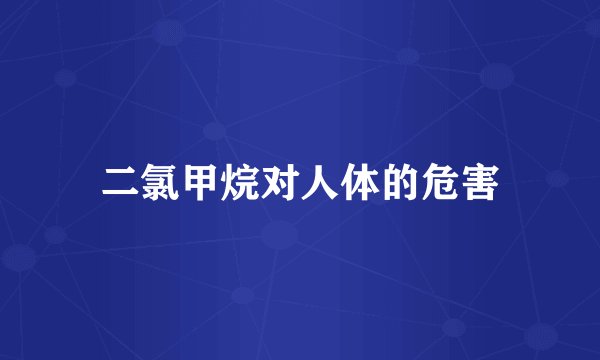 二氯甲烷对人体的危害