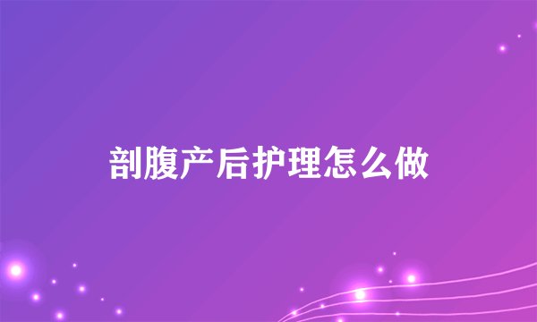 剖腹产后护理怎么做