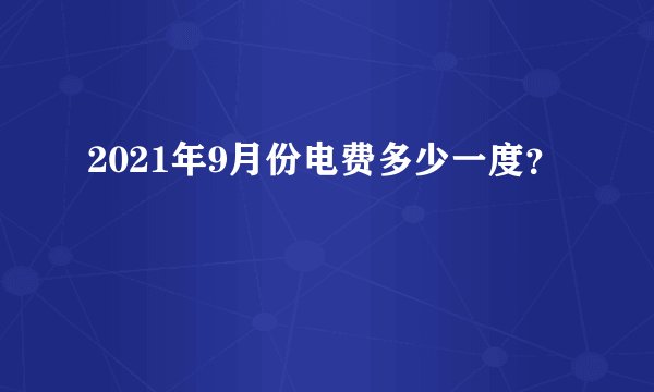 2021年9月份电费多少一度？