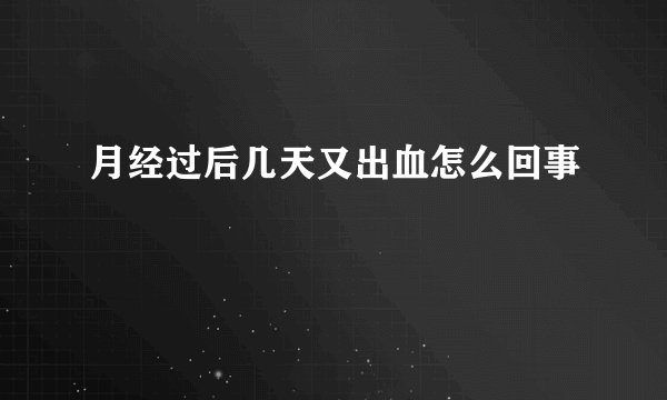 月经过后几天又出血怎么回事