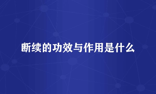 断续的功效与作用是什么