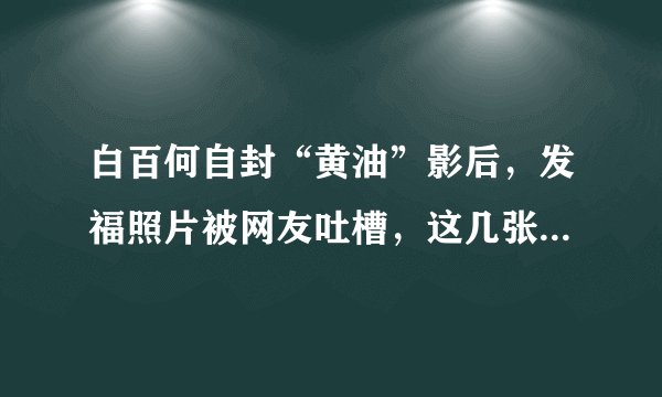 白百何自封“黄油”影后，发福照片被网友吐槽，这几张确实过了