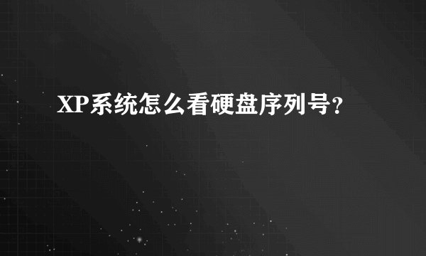 XP系统怎么看硬盘序列号？