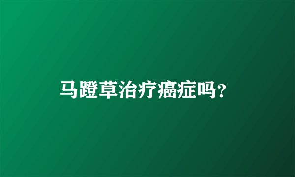 马蹬草治疗癌症吗？
