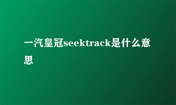 一汽皇冠seektrack是什么意思