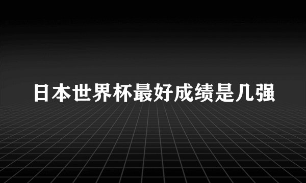 日本世界杯最好成绩是几强