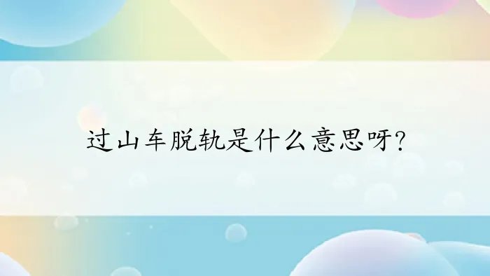过山车脱轨是什么意思呀？