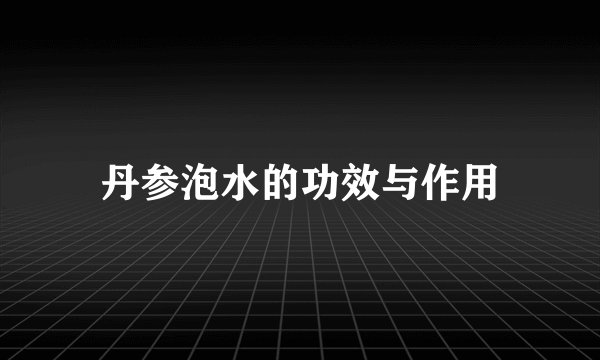 丹参泡水的功效与作用
