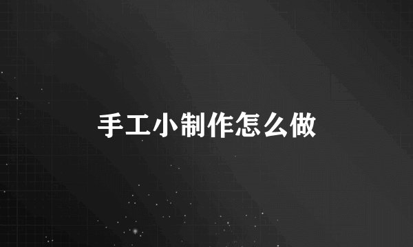 手工小制作怎么做