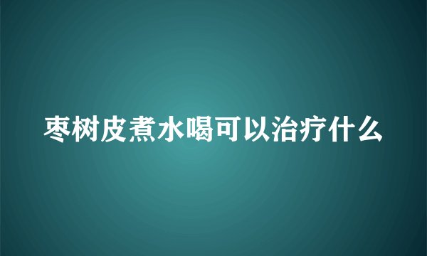 枣树皮煮水喝可以治疗什么