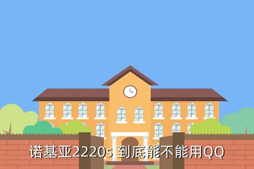 诺基亚2220sqq，诺基亚2220s 到底能不能用QQ