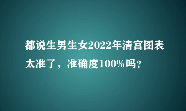 都说生男生女2022年清宫图表太准了，准确度100%吗？