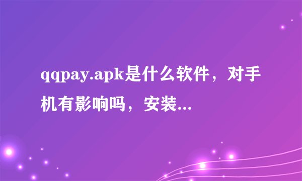 qqpay.apk是什么软件，对手机有影响吗，安装后会中病毒吗