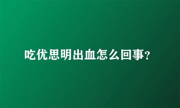 吃优思明出血怎么回事？
