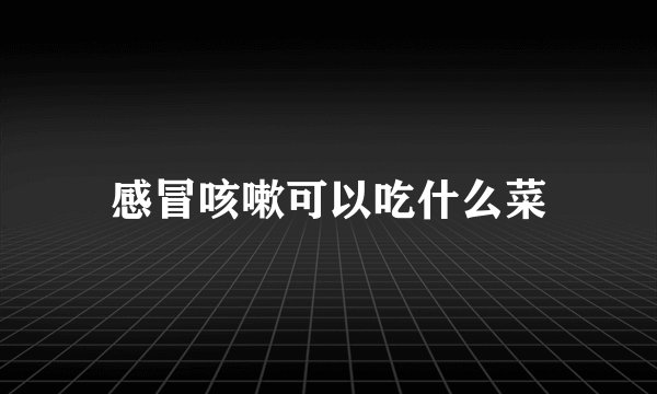 感冒咳嗽可以吃什么菜