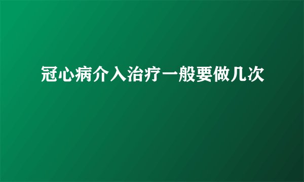 冠心病介入治疗一般要做几次