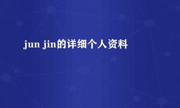 jun jin的详细个人资料