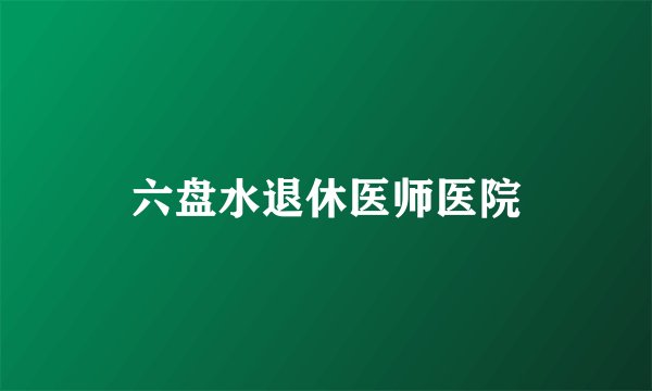 六盘水退休医师医院