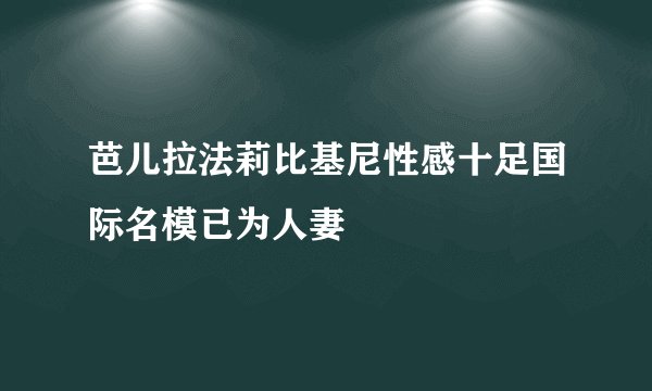 芭儿拉法莉比基尼性感十足国际名模已为人妻
