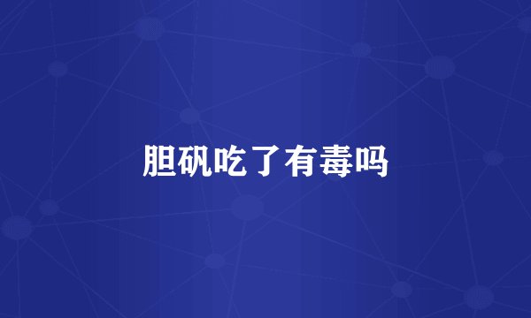 胆矾吃了有毒吗