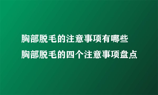胸部脱毛的注意事项有哪些 胸部脱毛的四个注意事项盘点