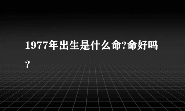 1977年出生是什么命?命好吗？