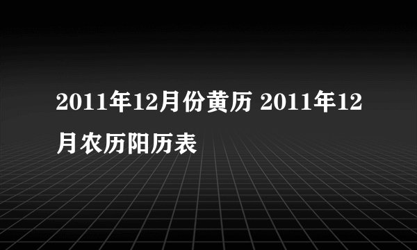2011年12月份黄历 2011年12月农历阳历表