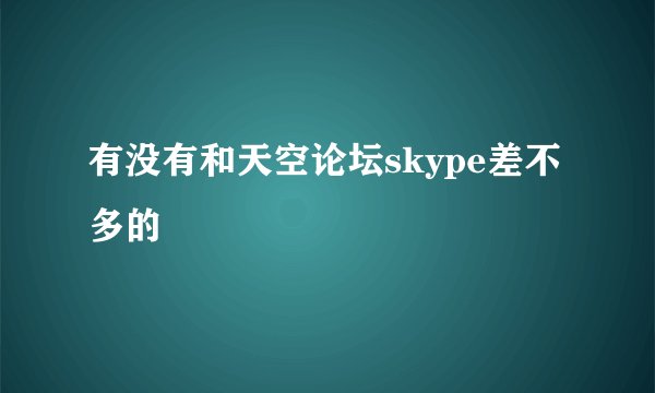 有没有和天空论坛skype差不多的