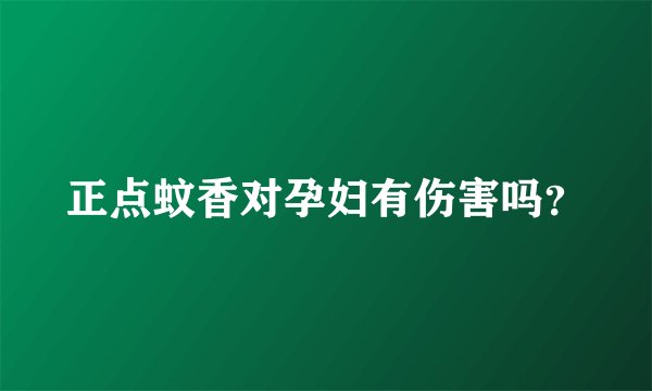 正点蚊香对孕妇有伤害吗？