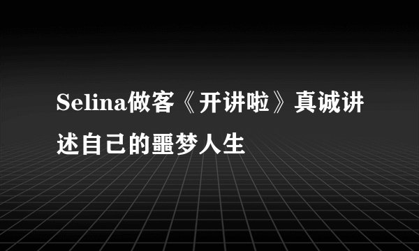 Selina做客《开讲啦》真诚讲述自己的噩梦人生