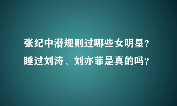 张纪中潜规则过哪些女明星？睡过刘涛、刘亦菲是真的吗？