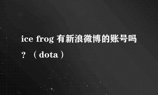 ice frog 有新浪微博的账号吗？（dota）