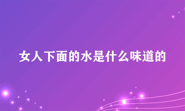 女人下面的水是什么味道的