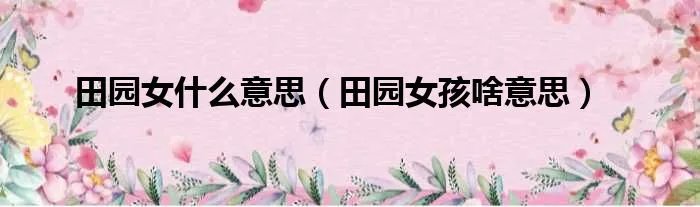 田园女什么意思（田园女孩啥意思）