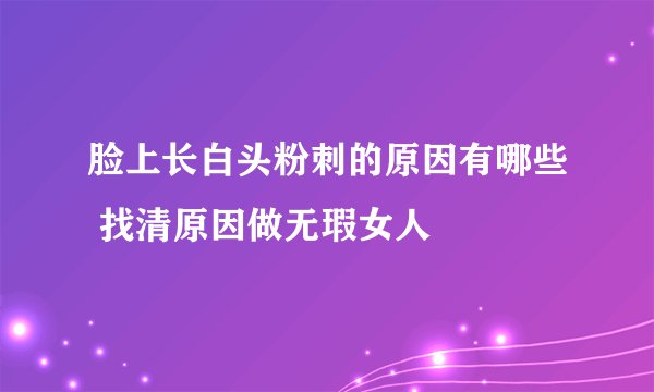 脸上长白头粉刺的原因有哪些 找清原因做无瑕女人