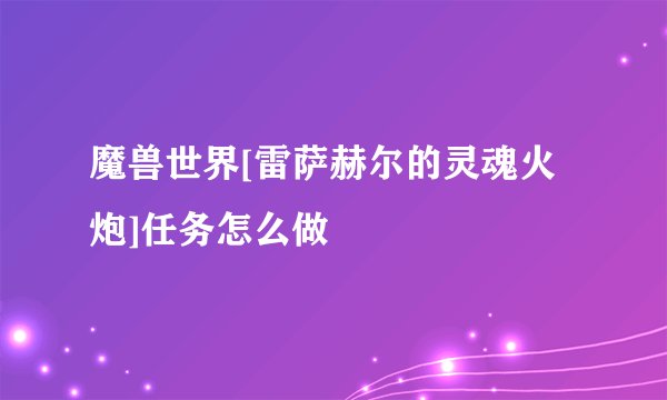 魔兽世界[雷萨赫尔的灵魂火炮]任务怎么做