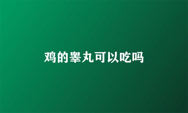 鸡的睾丸可以吃吗