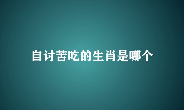 自讨苦吃的生肖是哪个