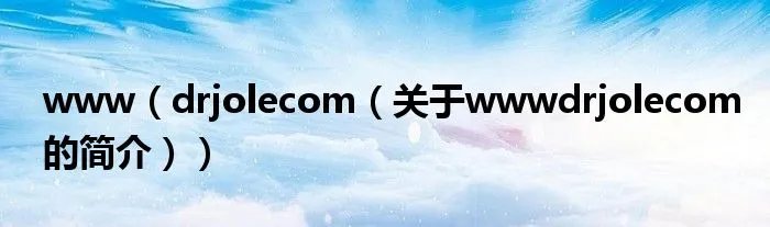 www（drjolecom（关于wwwdrjolecom的简介））
