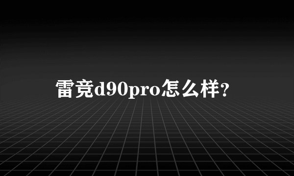 雷竞d90pro怎么样？