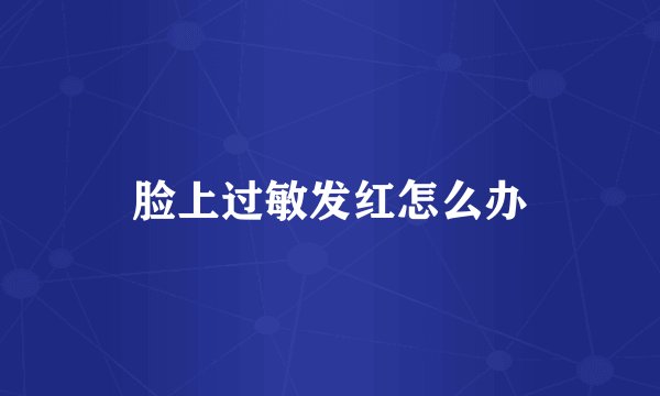 脸上过敏发红怎么办