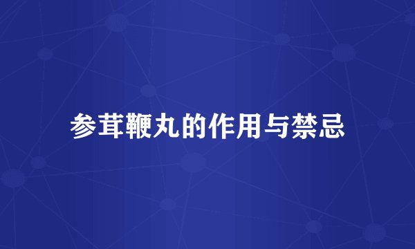参茸鞭丸的作用与禁忌