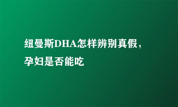 纽曼斯DHA怎样辨别真假，孕妇是否能吃