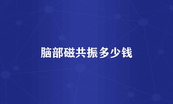 脑部磁共振多少钱