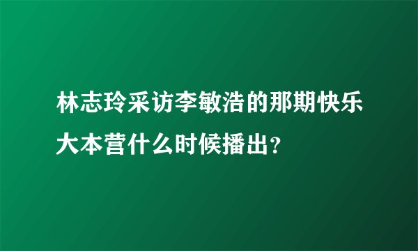 林志玲采访李敏浩的那期快乐大本营什么时候播出？