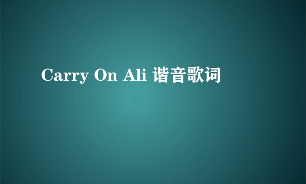 Carry On Ali 谐音歌词