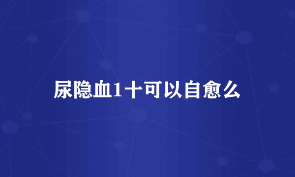 尿隐血1十可以自愈么