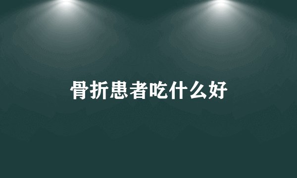 骨折患者吃什么好